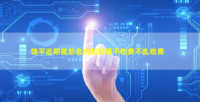 饶平近期夜总会内部招聘不收费不乱收费